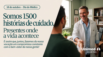 18 de outubro – Dia do Médico. Somos 1500 histórias de cuidado. Presentes onde a vida acontece. Unimed Juiz de Fora.
